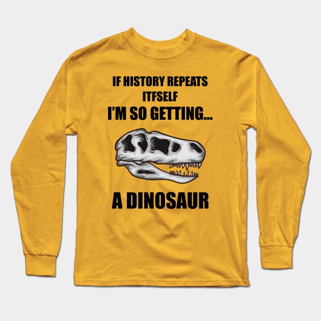 If History Repeats Itself I'm So Getting A Dinosaur Long Sleeve T-Shirt by JustCreativity